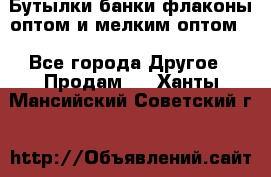 Бутылки,банки,флаконы,оптом и мелким оптом. - Все города Другое » Продам   . Ханты-Мансийский,Советский г.